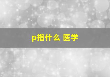 p指什么 医学